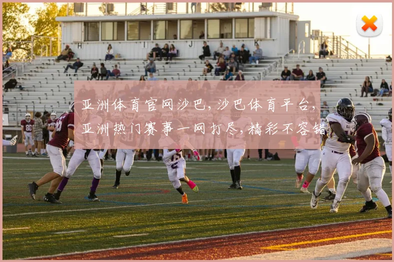 亚洲体育官网沙巴,沙巴体育平台,亚洲热门赛事一网打尽,精彩不容错过,尽在专业平台