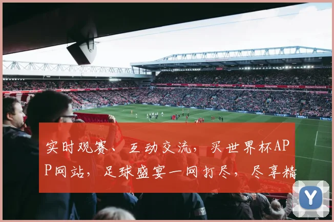 实时观赛、互动交流，买世界杯APP网站，足球盛宴一网打尽，尽享精彩赛事，不容错过