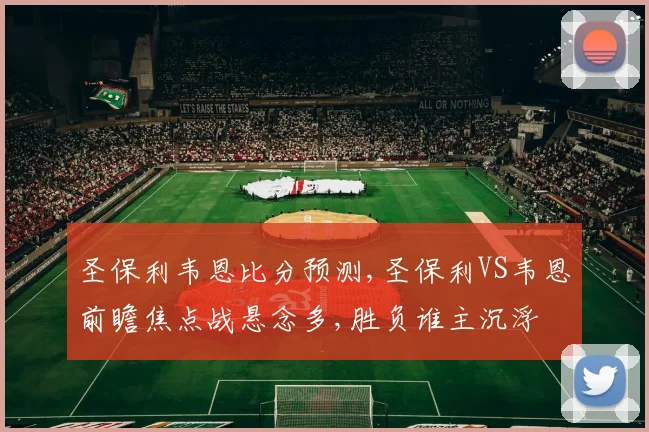 圣保利韦恩比分预测,圣保利VS韦恩前瞻焦点战悬念多,胜负谁主沉浮