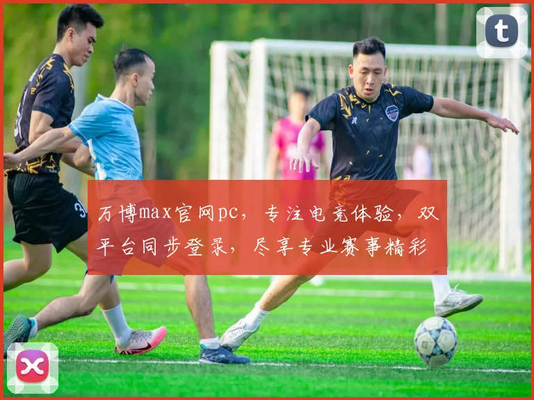 万博max官网pc，专注电竞体验，双平台同步登录，尽享专业赛事精彩逗逗逗